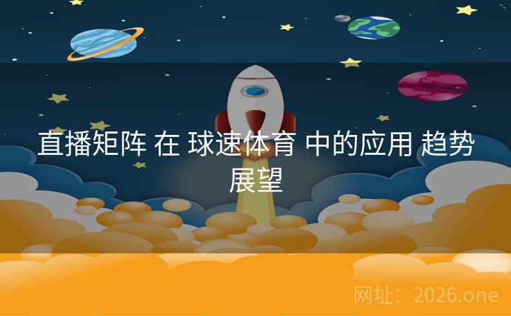 直播矩阵 在 球速体育 中的应用 趋势展望