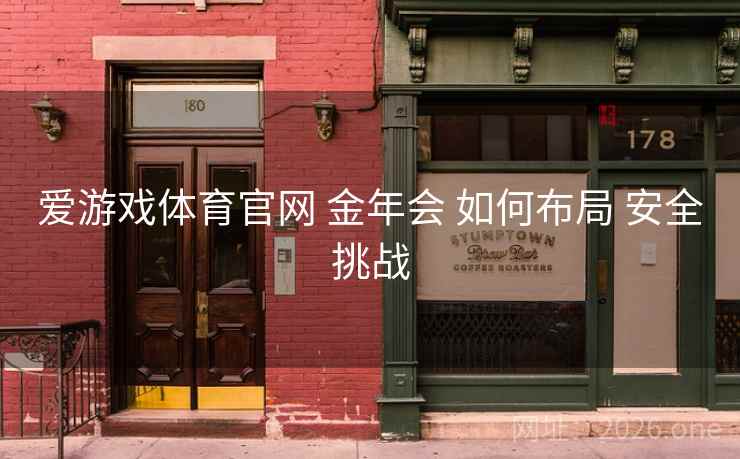 爱游戏体育官网 金年会 如何布局 安全挑战