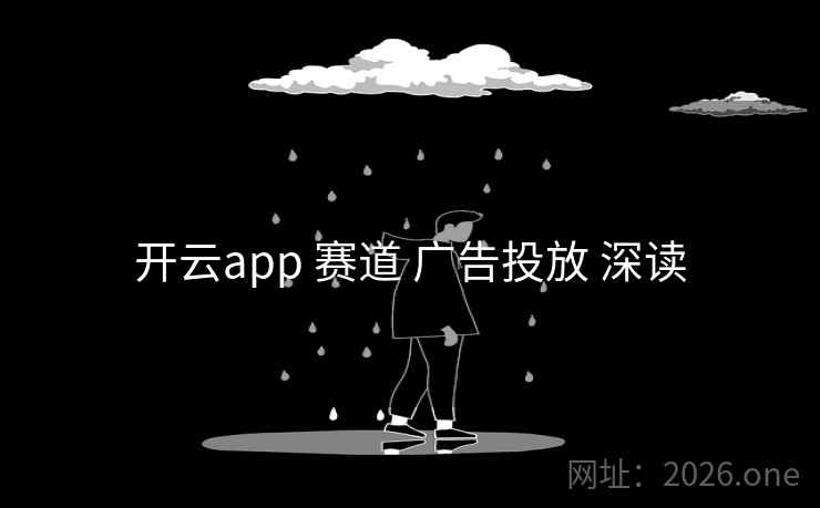 开云app 赛道 广告投放 深读