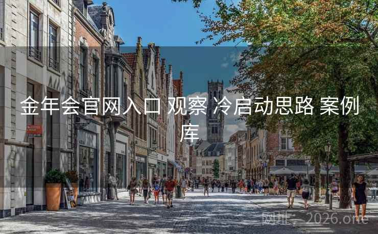 金年会官网入口 观察 冷启动思路 案例库