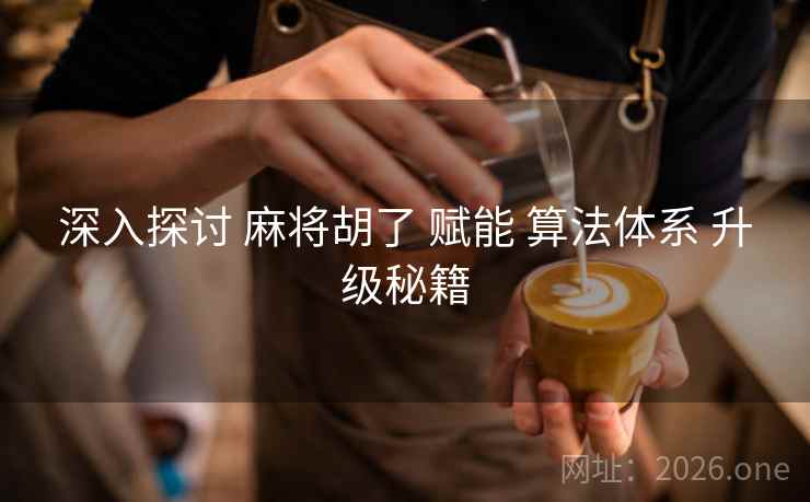 深入探讨 麻将胡了 赋能 算法体系 升级秘籍