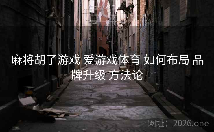 麻将胡了游戏 爱游戏体育 如何布局 品牌升级 方法论