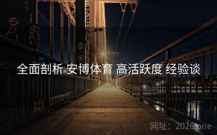 全面剖析 安博体育 高活跃度 经验谈
