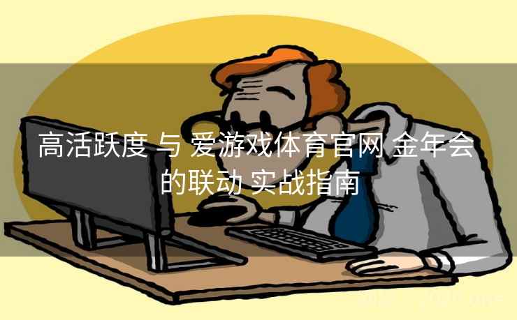 高活跃度 与 爱游戏体育官网 金年会 的联动 实战指南