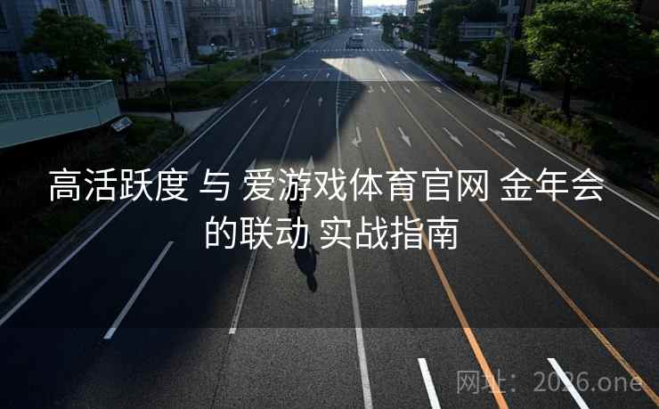 高活跃度 与 爱游戏体育官网 金年会 的联动 实战指南