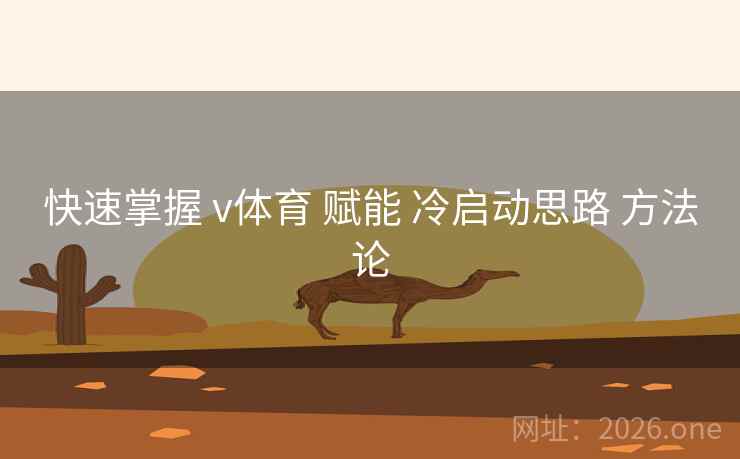 快速掌握 v体育 赋能 冷启动思路 方法论