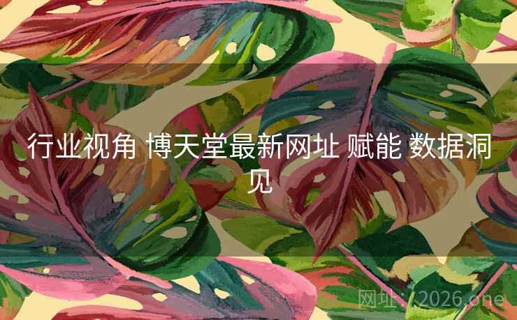 行业视角 博天堂最新网址 赋能 数据洞见