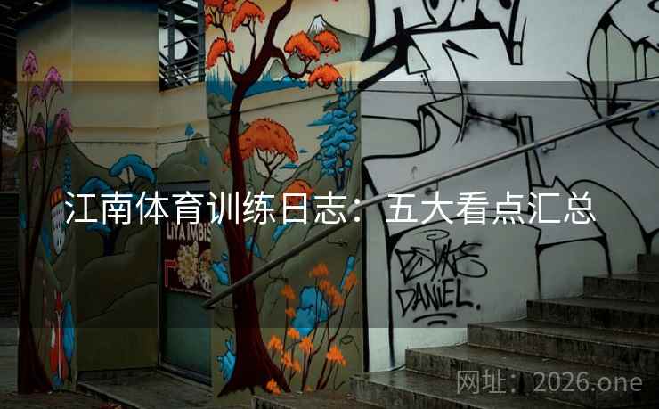 江南体育训练日志：五大看点汇总
