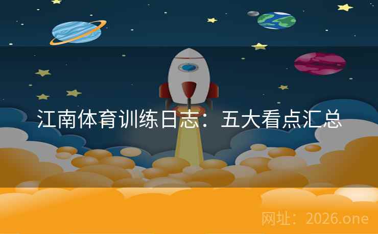 江南体育训练日志：五大看点汇总