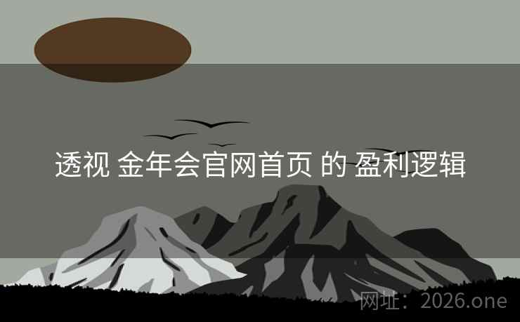 透视 金年会官网首页 的 盈利逻辑