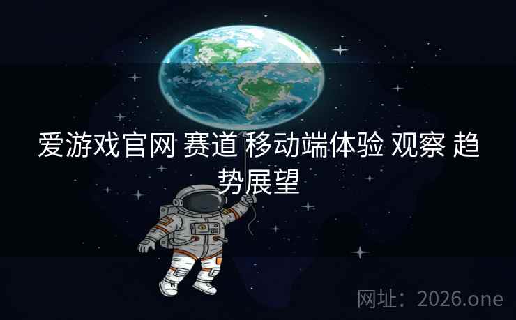 爱游戏官网 赛道 移动端体验 观察 趋势展望