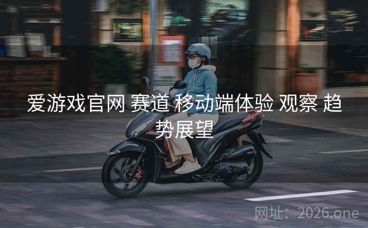 爱游戏官网 赛道 移动端体验 观察 趋势展望