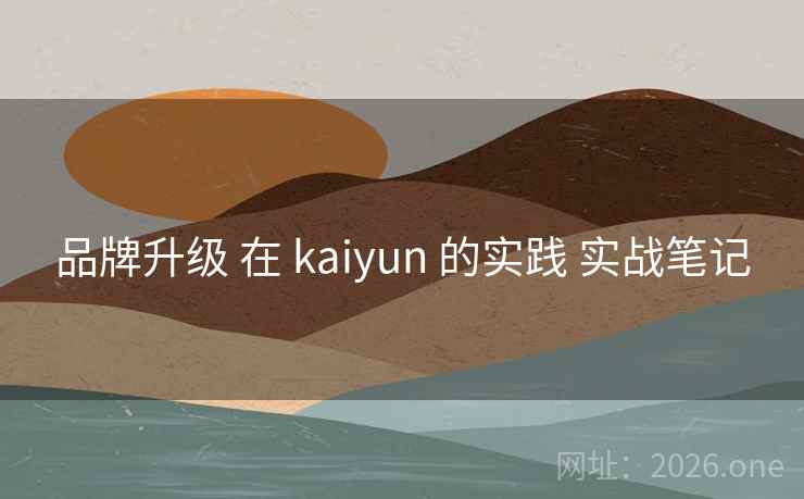 品牌升级 在 kaiyun 的实践 实战笔记