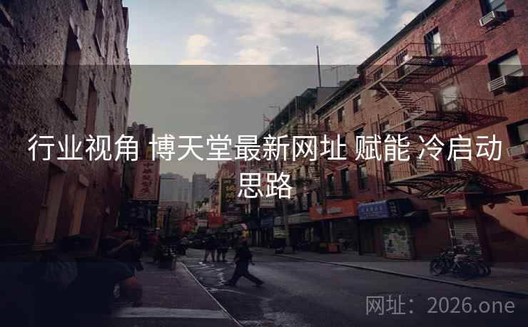 行业视角 博天堂最新网址 赋能 冷启动思路