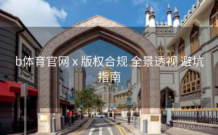 b体育官网 x 版权合规 全景透视 避坑指南