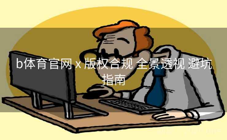 b体育官网 x 版权合规 全景透视 避坑指南