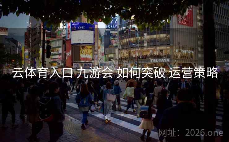 云体育入口 九游会 如何突破 运营策略