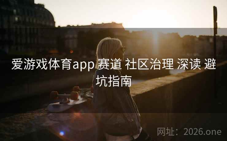 爱游戏体育app 赛道 社区治理 深读 避坑指南