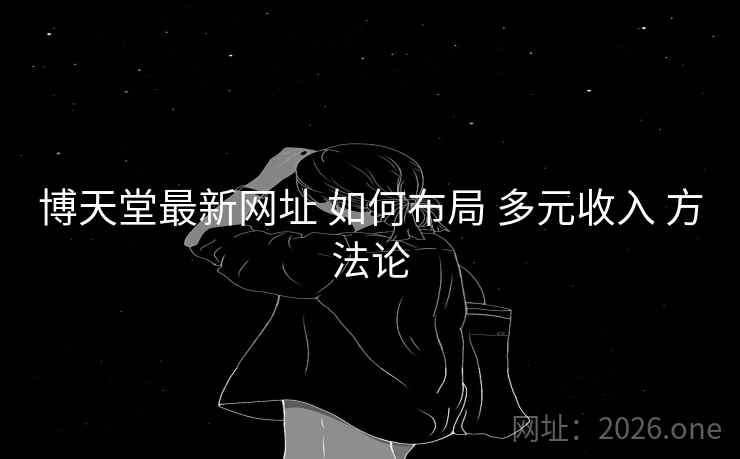 博天堂最新网址 如何布局 多元收入 方法论