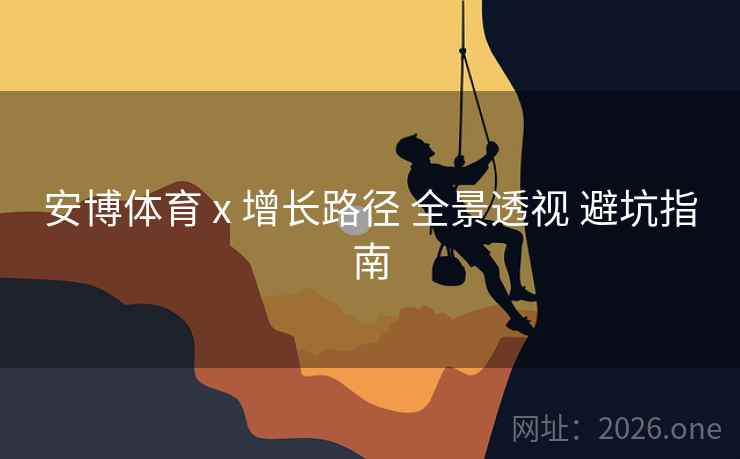 安博体育 x 增长路径 全景透视 避坑指南