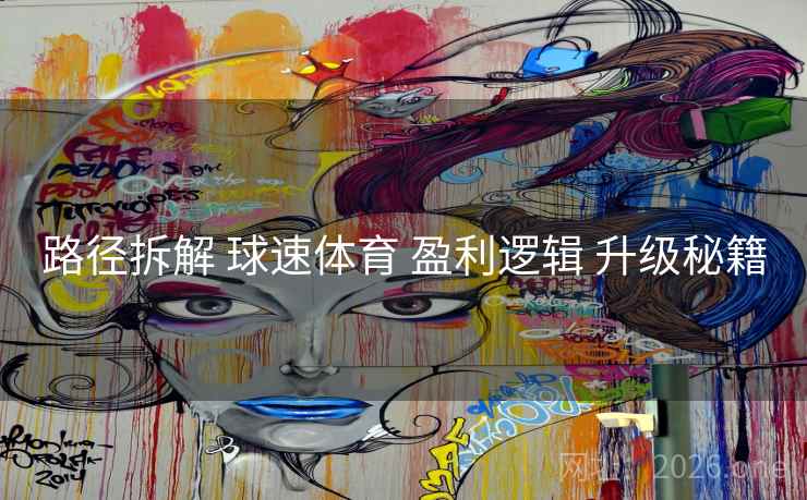 路径拆解 球速体育 盈利逻辑 升级秘籍