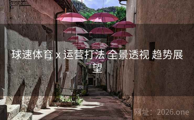 球速体育 x 运营打法 全景透视 趋势展望