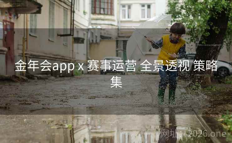 金年会app x 赛事运营 全景透视 策略集