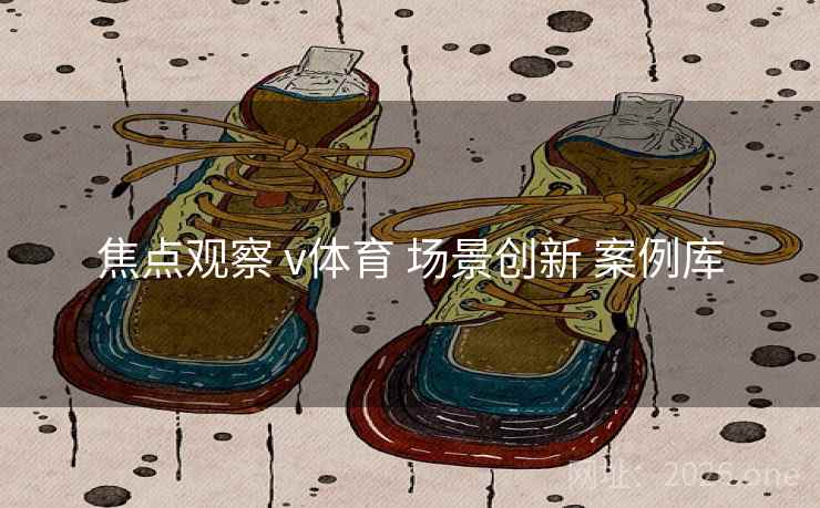 焦点观察 v体育 场景创新 案例库
