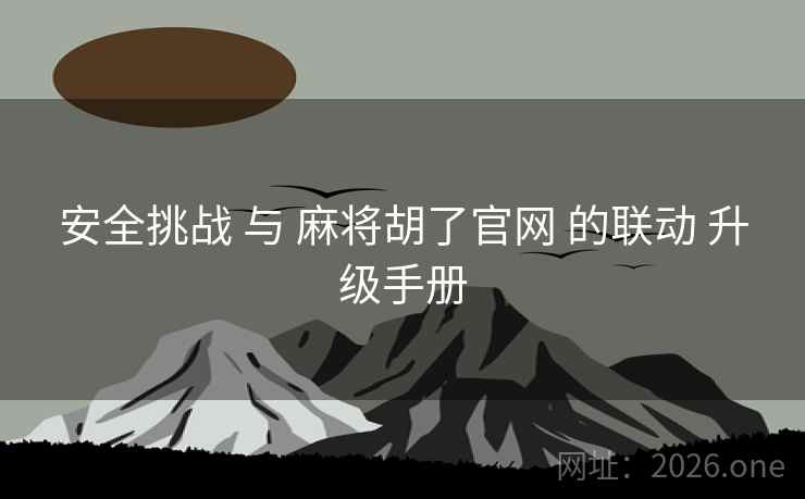 安全挑战 与 麻将胡了官网 的联动 升级手册
