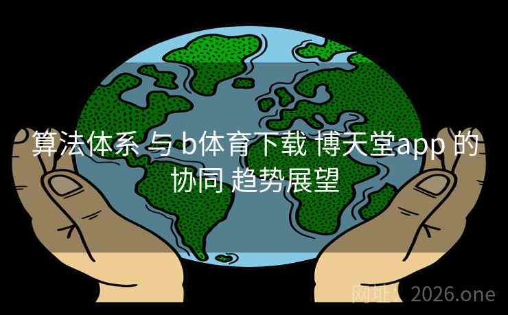 算法体系 与 b体育下载 博天堂app 的协同 趋势展望