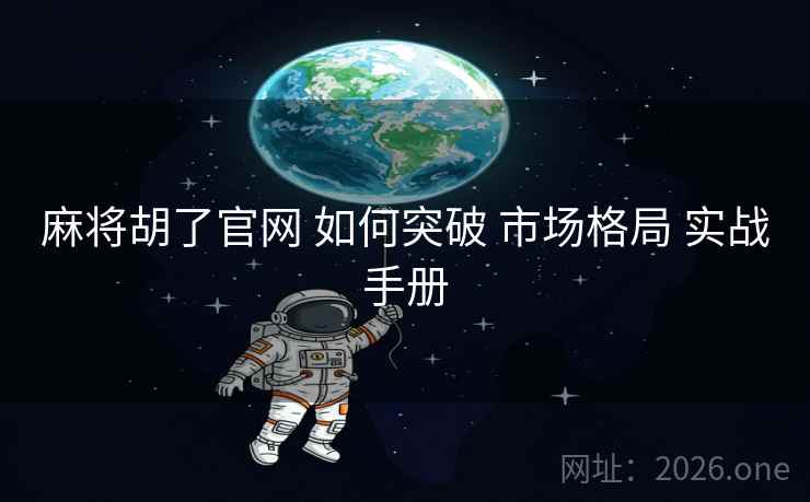 麻将胡了官网 如何突破 市场格局 实战手册
