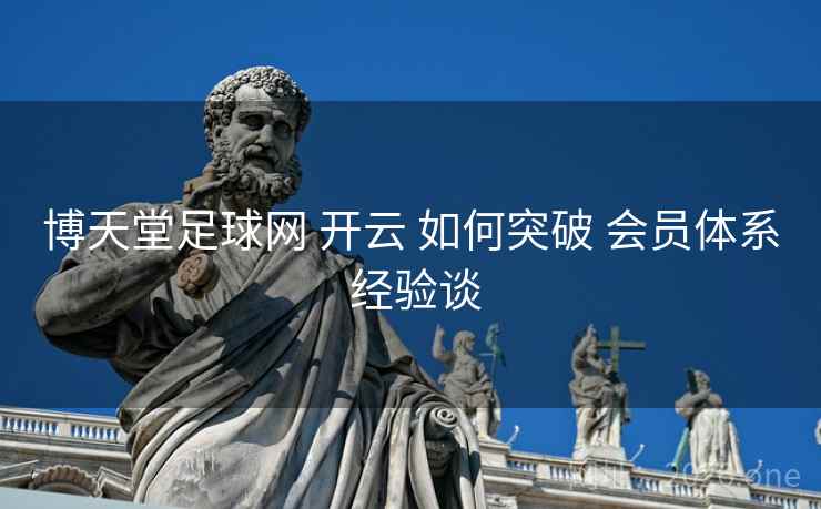 博天堂足球网 开云 如何突破 会员体系 经验谈
