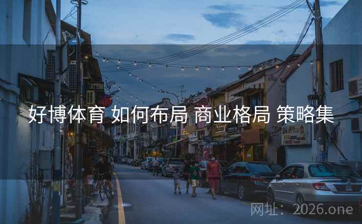 好博体育 如何布局 商业格局 策略集