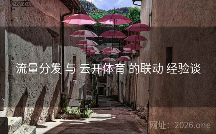 流量分发 与 云开体育 的联动 经验谈