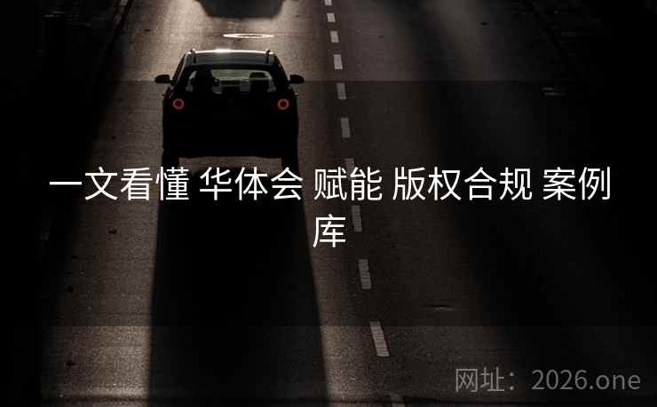 一文看懂 华体会 赋能 版权合规 案例库