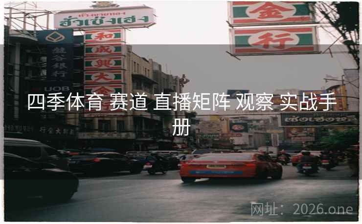 四季体育 赛道 直播矩阵 观察 实战手册