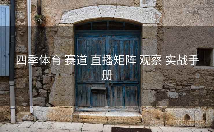 四季体育 赛道 直播矩阵 观察 实战手册