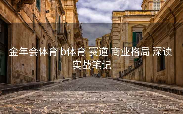 金年会体育 b体育 赛道 商业格局 深读 实战笔记