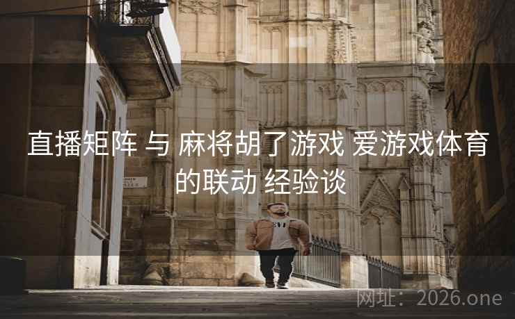 直播矩阵 与 麻将胡了游戏 爱游戏体育 的联动 经验谈