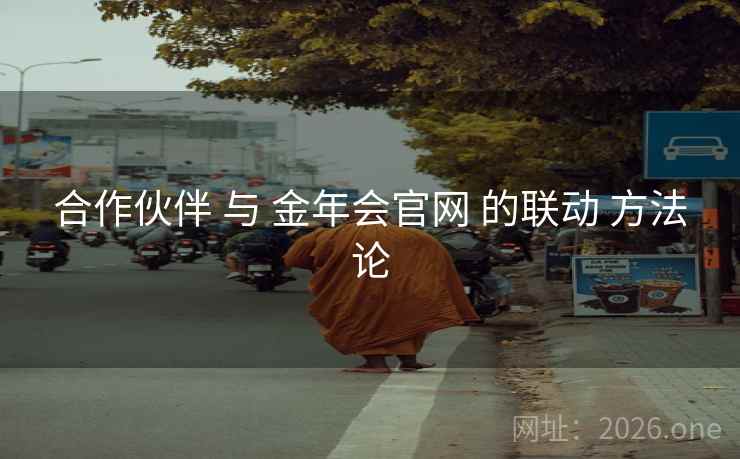 合作伙伴 与 金年会官网 的联动 方法论