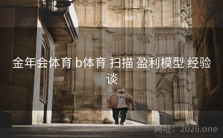 金年会体育 b体育 扫描 盈利模型 经验谈