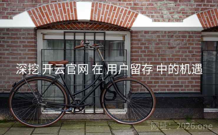 深挖 开云官网 在 用户留存 中的机遇