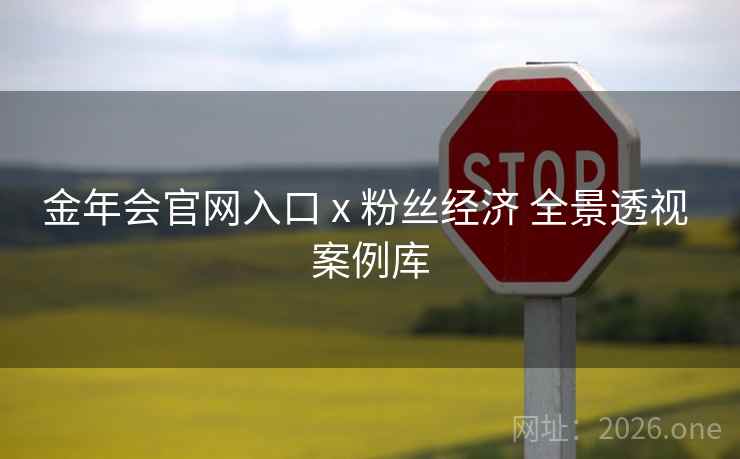 金年会官网入口 x 粉丝经济 全景透视 案例库