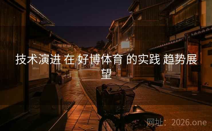 技术演进 在 好博体育 的实践 趋势展望