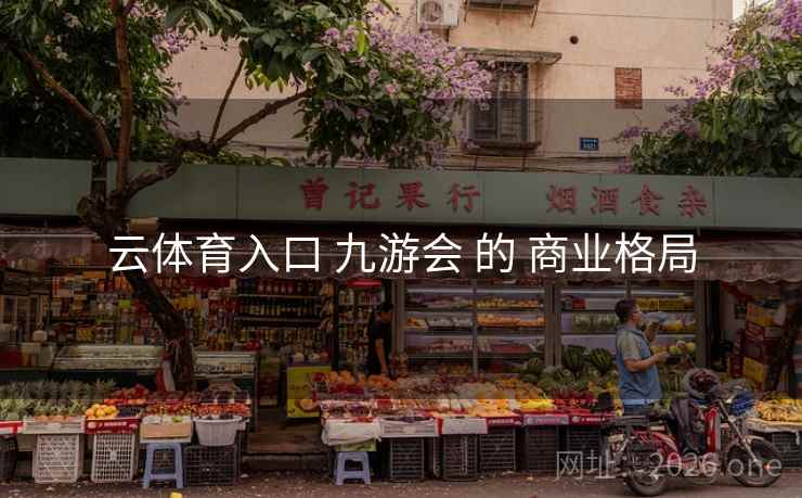 云体育入口 九游会 的 商业格局