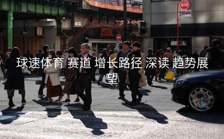 球速体育 赛道 增长路径 深读 趋势展望