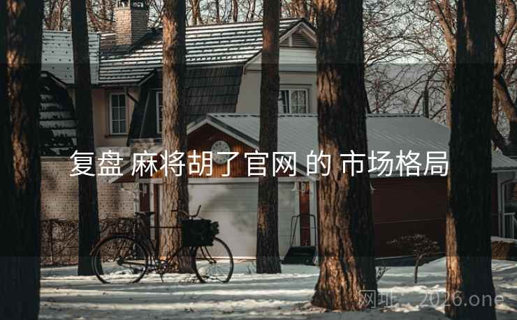 复盘 麻将胡了官网 的 市场格局