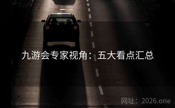 九游会专家视角:五大看点汇总