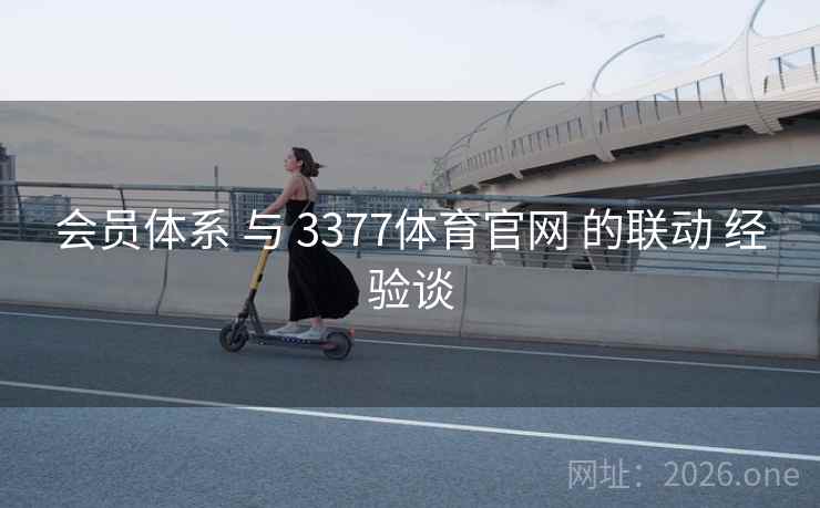 会员体系 与 3377体育官网 的联动 经验谈