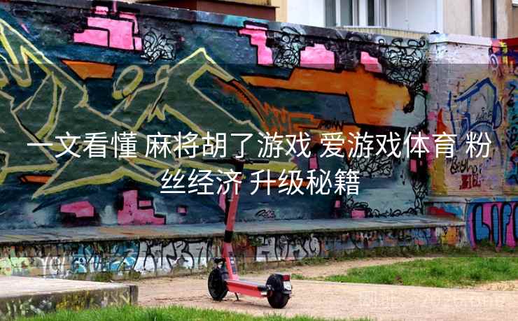 一文看懂 麻将胡了游戏 爱游戏体育 粉丝经济 升级秘籍